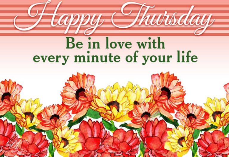 Happy Thursday – Be in love with every minute of your life