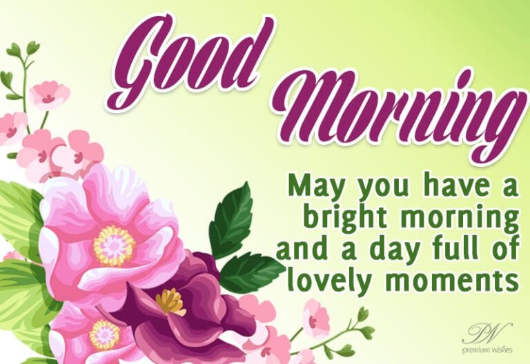 Good Morning – May you have a bright morning and a day full of lovely moments