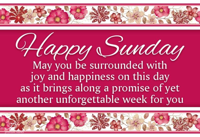 Happy Sunday May you be surrounded with joy and happiness on this day as it brings along a promise of yet another unforgettable week for you