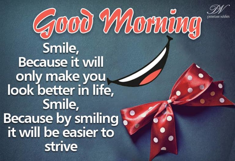 Good Morning – Smile, because it will only make you look better in life. Smile because by smiling it will be easier to strive