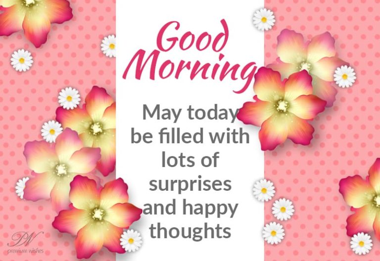 Good Morning – May today be filled with lots of surprises and happy thoughts