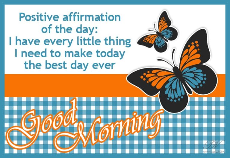 Positive affirmation of the day. I have every little thing I need to make today the best day ever – Good Morning