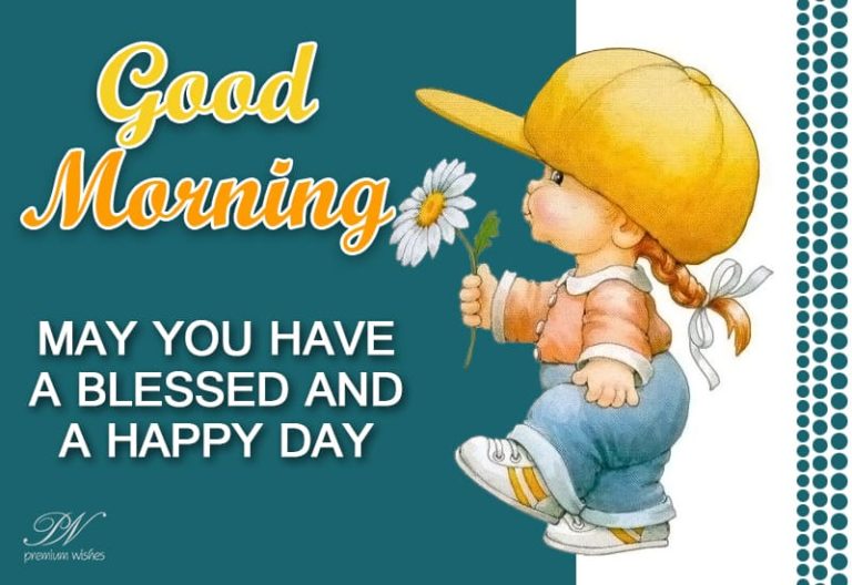 Good Morning – May you have a blessed day and a happy day