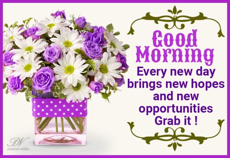 Good Morning – Every new day brings new hopes and new opportunities – Grab It