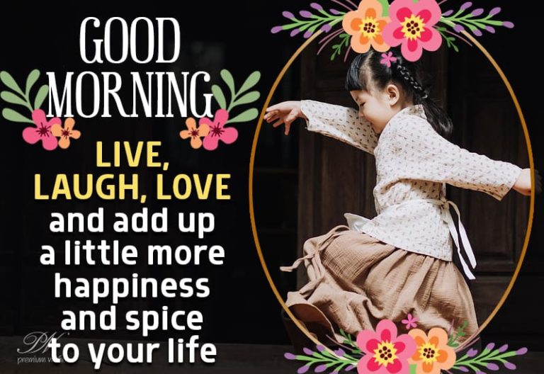 Good Morning – Live, Laugh, Love – and add up a little more happiness and spice to your life