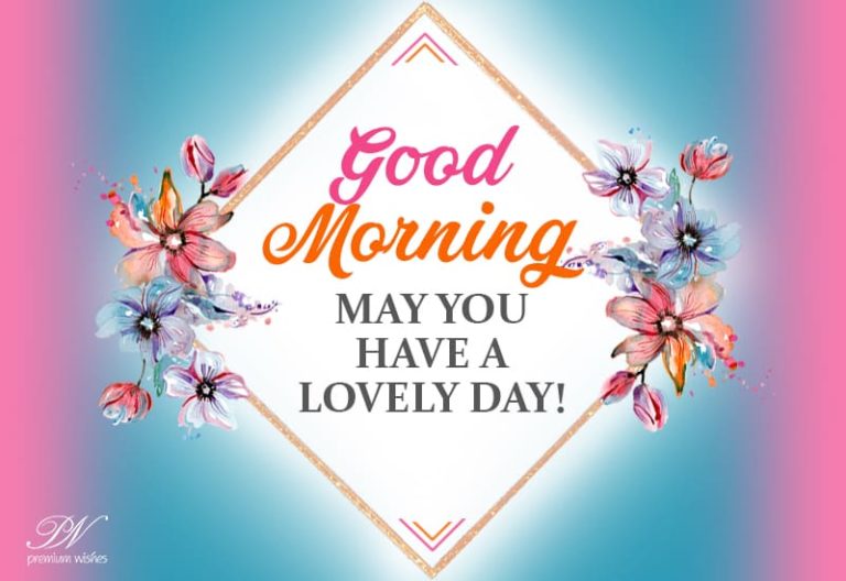 Good Morning – May you have a lovely day