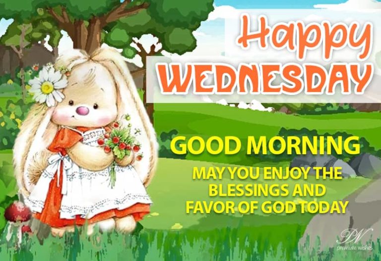 Happy Wednesday – Good Morning – May you enjoy the blessings and favor of God today
