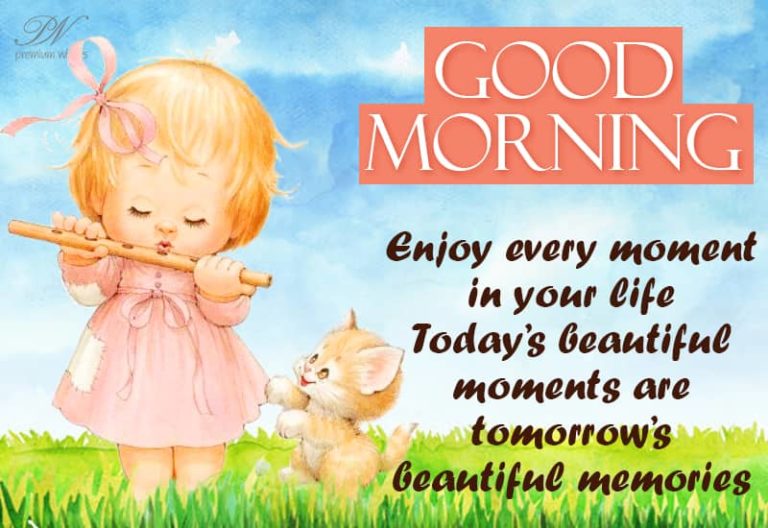 Good Morning – Enjoy every moment in your life, Today’s beautiful moments are tomorrow’s beautiful memories