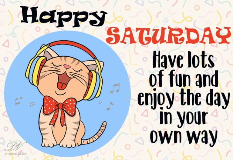 Happy Saturday – Have lots of fun and enjoy the day in your own way Happy Saturday – Have lots of fun and enjoy the day in your own way