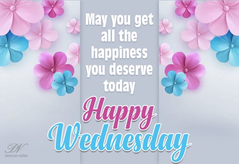 May you get all the happiness you deserve today – Happy Wednesday