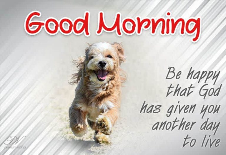 Good Morning – Be happy that God has given you another day to live