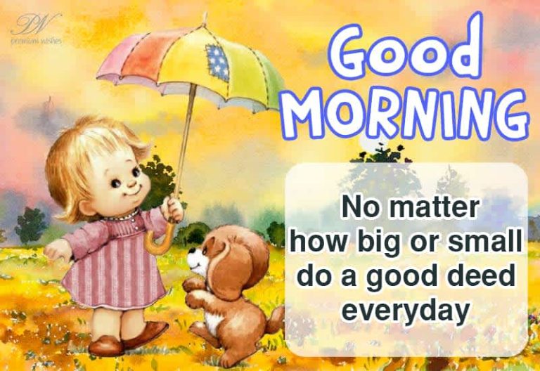 Good Morning – No matter how big or small – do a good deed everyday