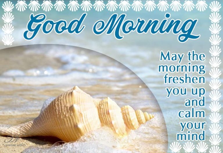 Good Morning – May the morning freshen you up and calm your mind Good Morning – May the morning freshen you up and calm your mind