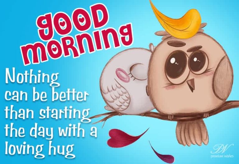 Good Morning – Nothing can be better than starting the day with a loving hug