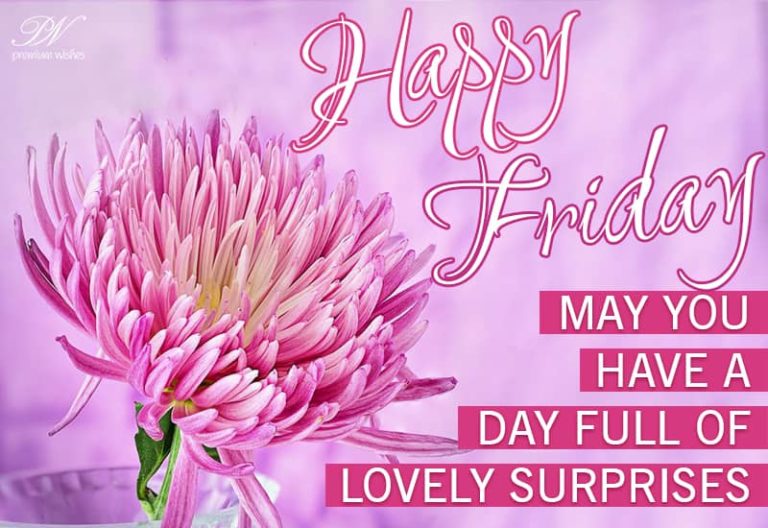 Happy Friday – May you have a day full of lovely surprises Happy Friday – May you have a day full of lovely surprises