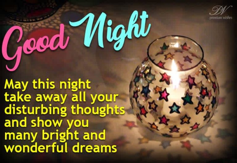 Good Night – May this night take away all your disturbing thoughts and show you many bright and wonderful dreams