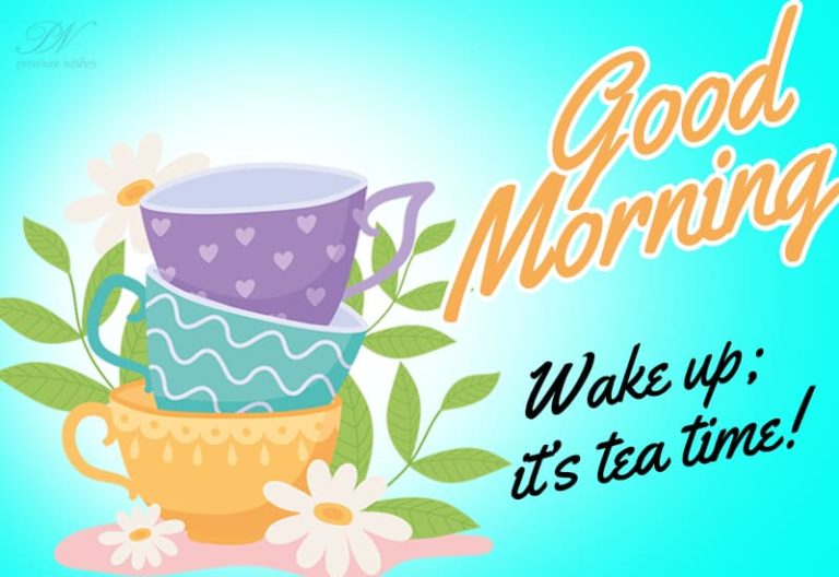Good Morning  – Wake up It is tea time