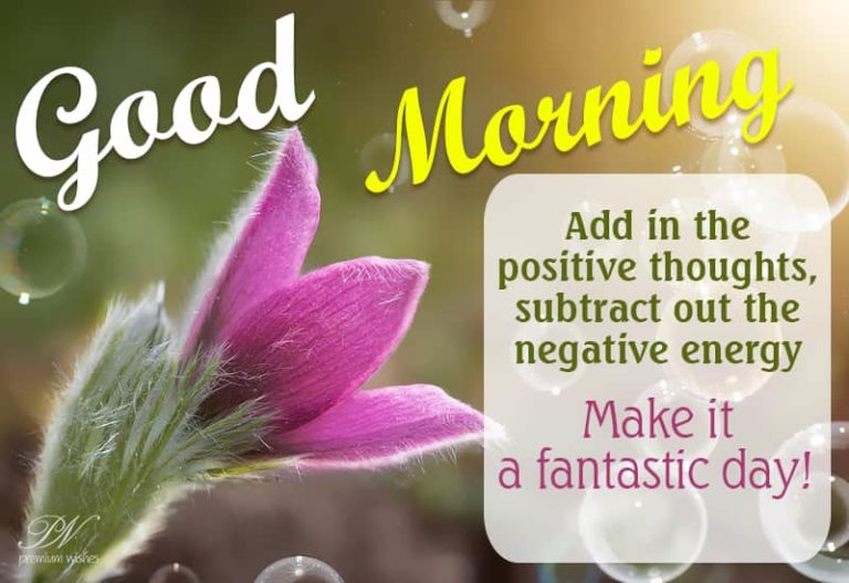 Good Morning  – Add in the positive thoughts and subtract out the negative energy – Make it a fantastic day