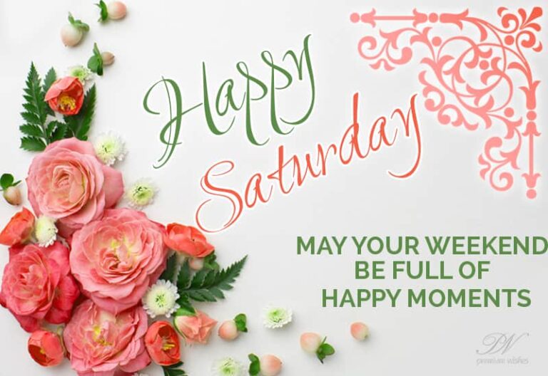 Happy Saturday – May your weekend be full of happy moments