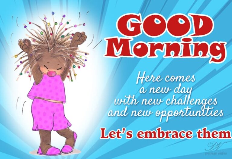 Good Morning – Here comes a new day with new challenges and new opportunities – Let’s embrace them