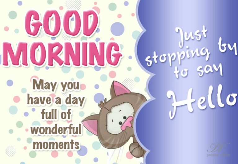 Just stopping by to say Hello Good Morning – May you have a day full of wonderful moments Just stopping by to say Hello Good Morning – May you have a day full of wonderful moments