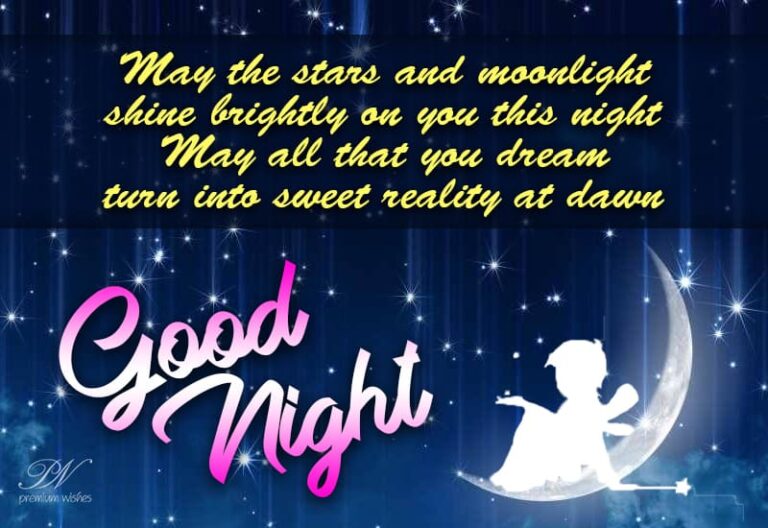 Good Night  – May the stars and moonlight shine brightly on you this night – May all that you dream turn into sweet reality at dawn