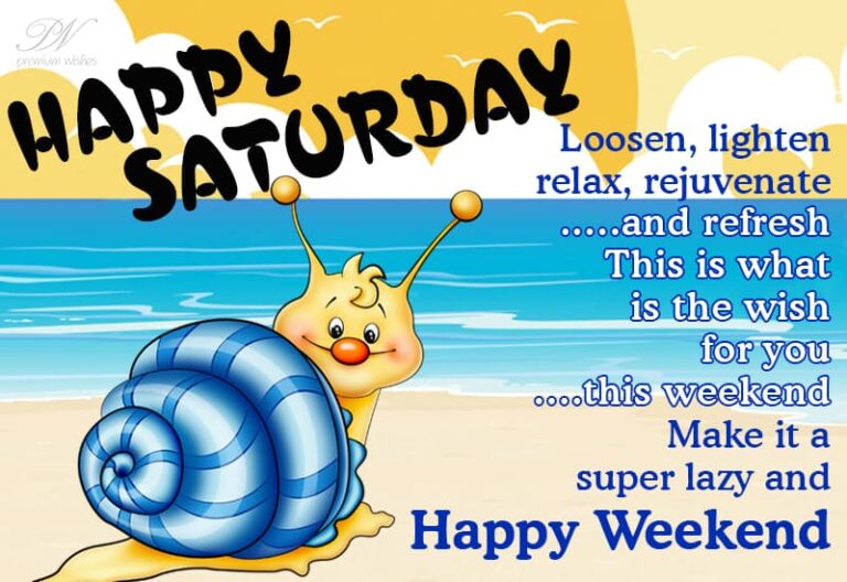 Happy Saturday  – Loosen, lighten, relax and rejuvenate — and refresh. This is what is the wish for you this weekend – Make it super lazy – Happy Weekend