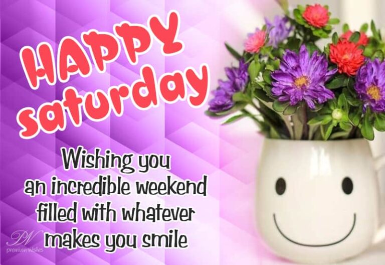 Happy Saturday – Wishing you an incredible weekend filled with whatever makes you smile