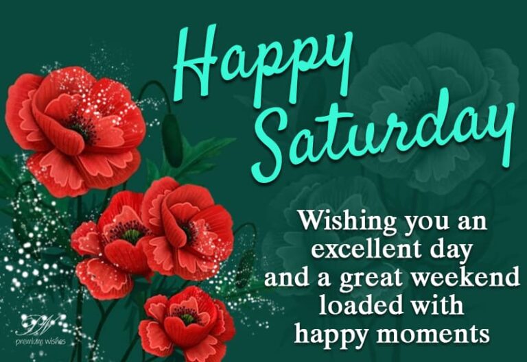 Happy Saturday – Wishing you an excellent day and a great weekend loaded with happy moments
