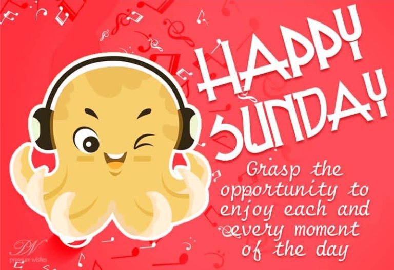 Happy Sunday – Grab the opportunity to enjoy each and every moment of the day