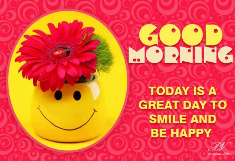 Good Morning – Today is a great day to smile and be happy