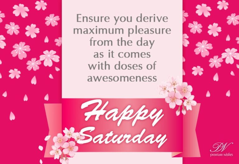 Happy Saturday – Ensure you derive maximum pleasure from the day as it comes with doses of awesomeness
