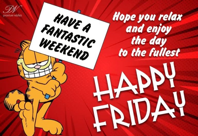 Happy Friday – Hope you relax and enjoy the day to the fullest – Have a fantastic weekend