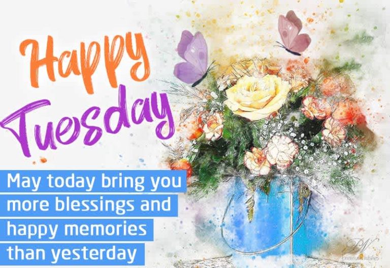 Happy Tuesday – May today bring you more blessings and happy memories than yesterday