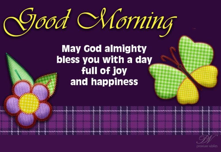 Good Morning – May God Almighty bless you with a day full of joy and happiness