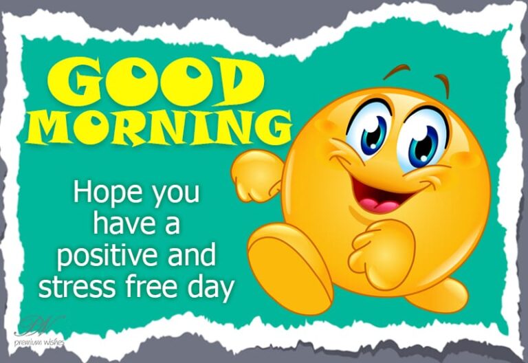 Good Morning – Hope you have a positive and stress free day