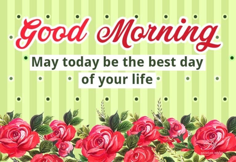 Good Morning – May today be the best day of your life