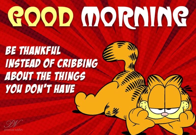 Good Morning – Be thankful instead of cribbing about the things you do not have