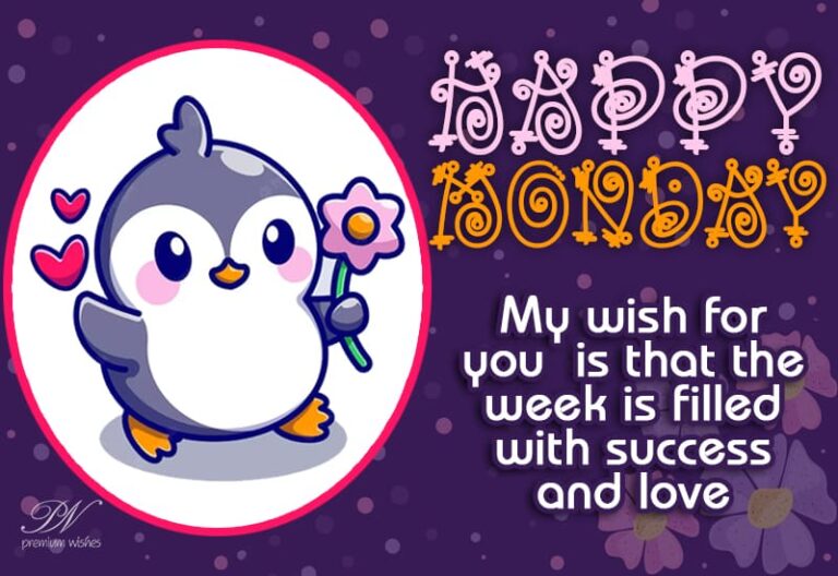 Happy Monday – My wish for you is that the week is filled with success and love