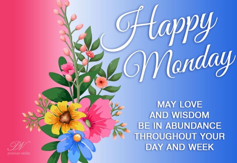 Happy Monday – May love and wisdom be in abundance throughout your day and week