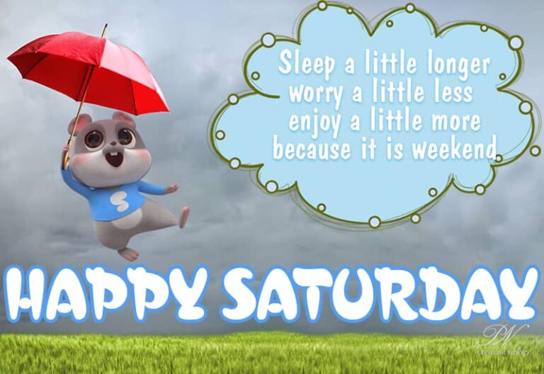 Happy Saturday – Sleep a little longer, worry a little less, enjoy a little more – because it is weekend