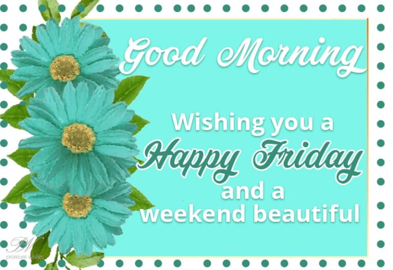 Good Morning – Wishing you a happy Friday and a beautiful weekend