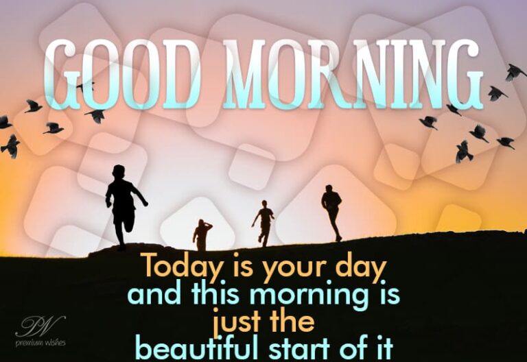 Good Morning – Today is your day and this morning’s just the beautiful start of it
