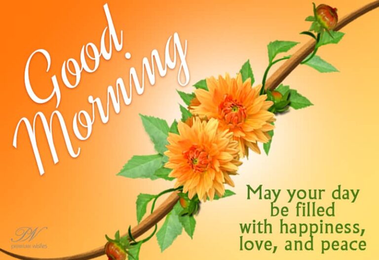 Good Morning – May your day be filled with happiness, love and peace