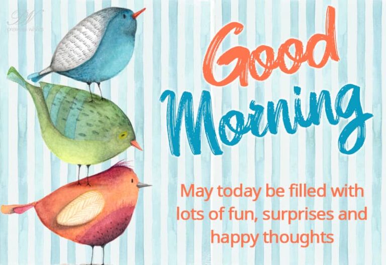 Good Morning – May today be filled with lots of fun, surprises and happy thoughts