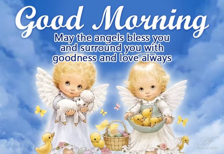 Good Morning – May the angels bless you and surround you with goodness and love always