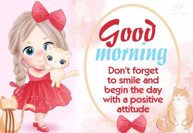Good Morning – Don’t forget to smile and begin the day with a positive attitude