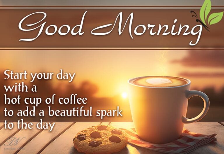 Good Morning – Start your day with a hot cup of coffee to add a beautiful spark to the day