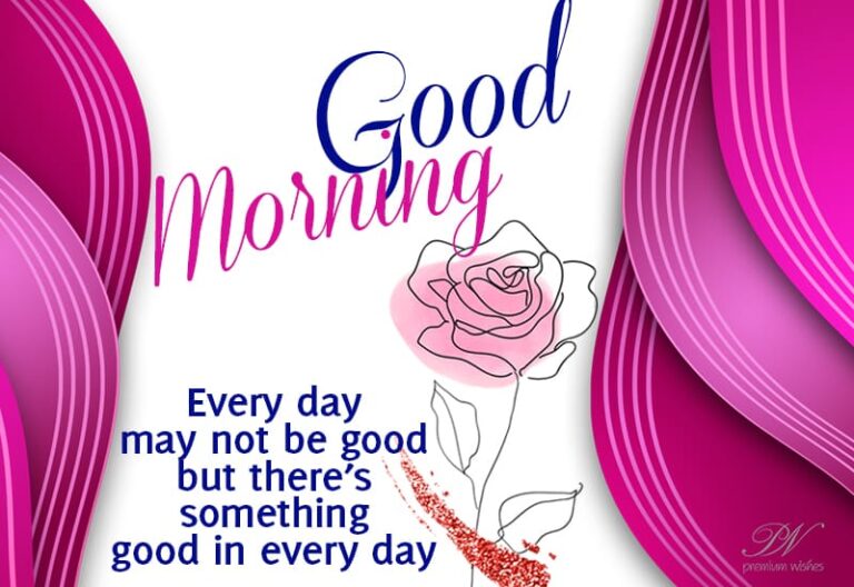 Good Morning – Everyday may not be good but there is something good in every day