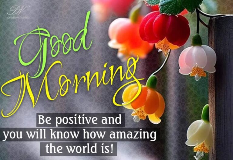 Good Morning – Be positive and you will know how amazing the world is!